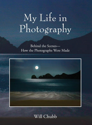 Book cover of My Life in Photography: Behind the Scenes - How the Photographs Were Made by Chubb, Will