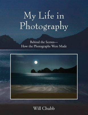 Book cover of My Life in Photography: Behind the Scenes - How the Photographs Were Made by Chubb, Will