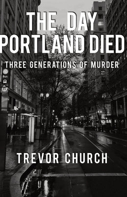 The Day Portland Died: Three Generations of Murder by Trevor Church book cover