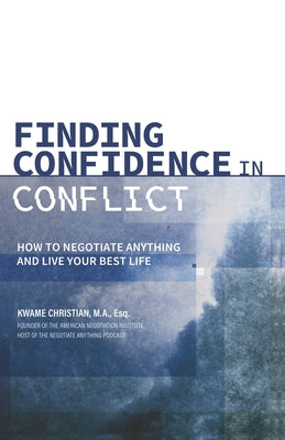 Finding Confidence in Conflict: How to Negotiate Anything and Live Your Best Life by Christian, Kwame book cover