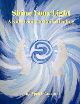 Book cover of Shine Your Light: A Kid's Guide to Reiki Healing by D'Amato, April