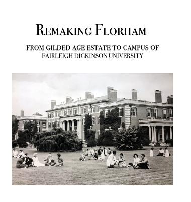 Book cover of Remaking Florham: From gilded age estate to campus of Fairleigh Dickinson University by Cummins, Walter