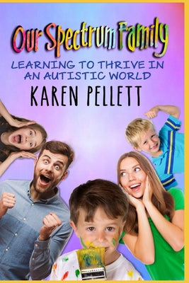 Book cover of Our Spectrum Family: Learning to Thrive in an Autistic World by Pellett, Karen