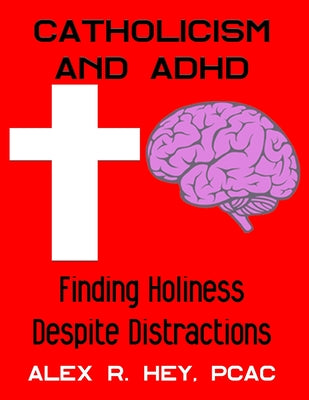 Book cover of Catholicism and ADHD: Finding Holiness Despite Distractions by Hey, Alex R.