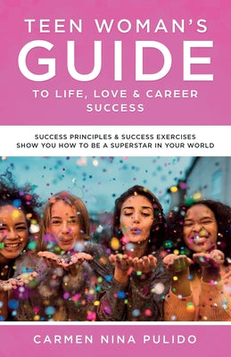Book cover of Teen Woman's Guide to Life, Love & Career Success: Success Principles & Success Exercises Show You How to Be a Superstar in Your World by Pulido, Carmen Nina