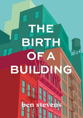 Book cover of The Birth of a Building: From Conception to Delivery by Stevens, Ben