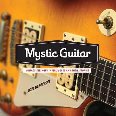 Book cover of Mystic Guitar: Vintage Stringed Instruments and Their Stories by Bergeron, Joel