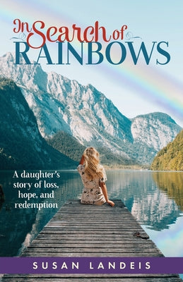 Book cover of In Search of Rainbows: A daughter's story of loss, hope, and redemption by Landeis, Susan