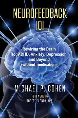 Book cover of Neurofeedback 101: Rewiring the Brain for ADHD, Anxiety, Depression and Beyond (without medication) by Cohen, Michael P.