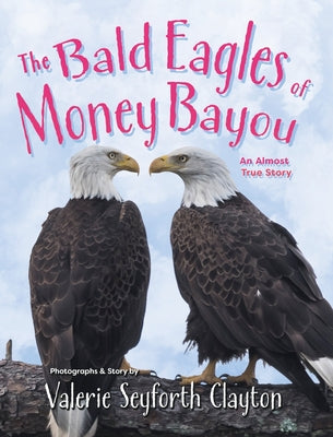 Book cover of The Bald Eagles of Money Bayou: An Almost True Story by Clayton, Valerie Seyforth