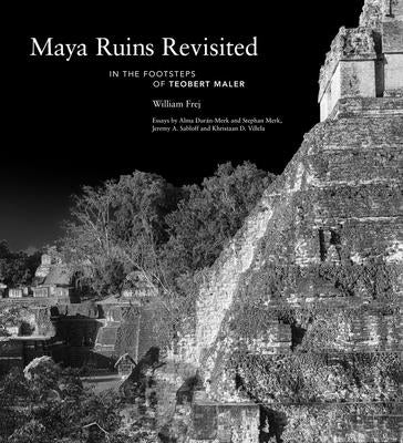 Book cover of Maya Ruins Revisited: In the Footsteps of Teobert Maler by Frej, William