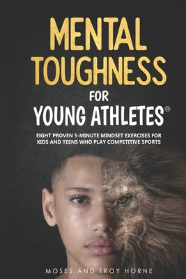 Mental Toughness For Young Athletes: Eight Proven 5-Minute Mindset Exercises For Kids And Teens Who Play Competitive Sports by Moses Horne book cover