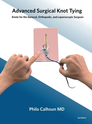 Advanced Surgical Knot Tying: Knots for the General, Orthopedic, and Laparoscopic Surgeon by Philo Calhoun book cover