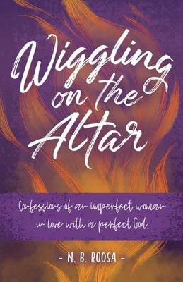 Book cover of Wiggling on the Altar: Confessions of an imperfect woman in love with a perfect God by Roosa, M. B.