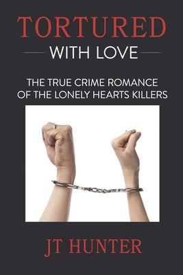 Book cover of Tortured With Love: The True Crime Romance of the Lonely Hearts Killers by Hunter, Jt