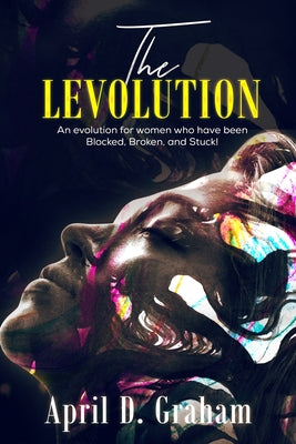 Book cover of The Levolution: An evolution for women who have been Blocked, Broken and Stuck! by Graham, April D.