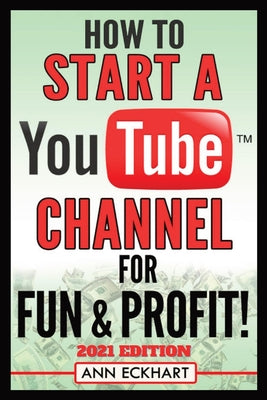 How To Start a YouTube Channel for Fun & Profit 2021 Edition: The Ultimate Guide To Filming, Uploading & Promoting Your Videos for Maximum Income by Eckhart, Ann book cover