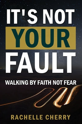 Book cover of IT'S NOT YOUR FAULT Volume One: Walking By Faith Not Fear by Cherry, Rachelle