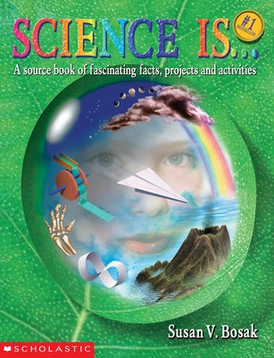 Book cover of Science Is...: A Source Book of Fascinating Facts, Projects and Activities (Reprint) by Bosak, Susan V.
