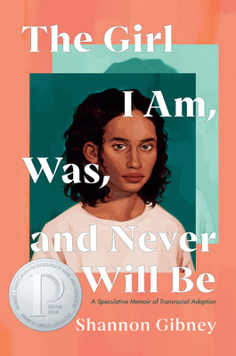 The Girl I Am, Was, and Never Will Be: A Speculative Memoir of Transracial Adoption by Shannon Gibney book cover