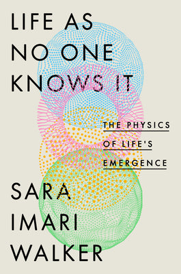 Life as No One Knows It: The Physics of Life's Emergence by Sara Imari Walker book cover