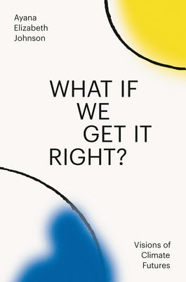 Book cover of What If We Get It Right?: Visions of Climate Futures by Johnson, Ayana Elizabeth