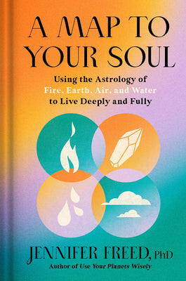 Book cover of A Map to Your Soul: Using the Astrology of Fire, Earth, Air, and Water to Live Deeply and Fully by Freed, Jennifer