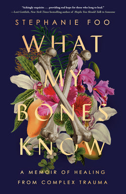 Book cover of What My Bones Know: A Memoir of Healing from Complex Trauma by Foo, Stephanie