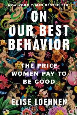 Book cover of On Our Best Behavior: The Price Women Pay to Be Good by Loehnen, Elise