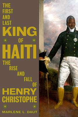 The First and Last King of Haiti: The Rise and Fall of Henry Christophe by Marlene L. Daut book cover