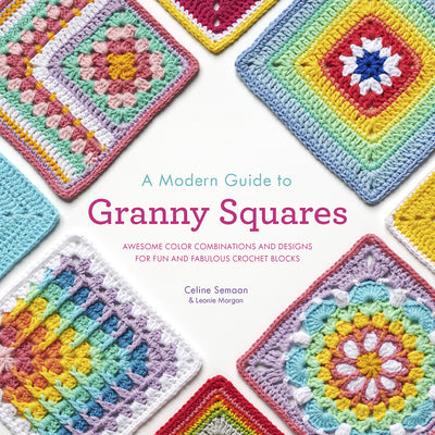 Book cover of A Modern Guide to Granny Squares: Awesome Color Combinations and Designs for Fun and Fabulous Crochet Blocks by Semaan, Celine