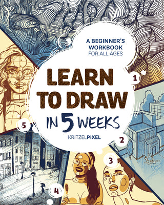 Book cover of Learn to Draw in 5 Weeks: A Beginner's Workbook for All Ages by Kritzelpixel