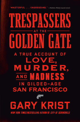 Book cover of Trespassers at the Golden Gate: A True Account of Love, Murder, and Madness in Gilded-Age San Francisco by Krist, Gary
