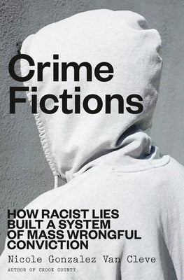 Crime Fictions: How Racist Lies Built a System of Mass Wrongful Conviction by Gonzalez Van Cleve, Nicole book cover