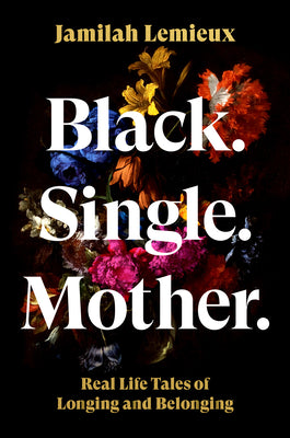 Book cover of Black. Single. Mother.: Real Life Tales of Longing and Belonging by LeMieux, Jamilah