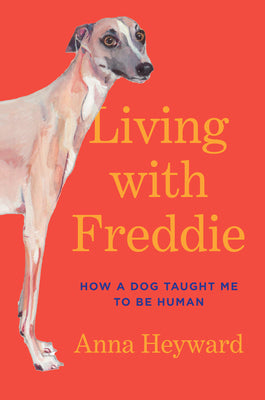 Living with Freddie: How a Dog Taught Me to Be Human by Heyward, Anna book cover