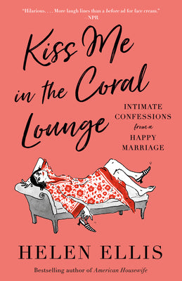 Book cover of Kiss Me in the Coral Lounge: Intimate Confessions from a Happy Marriage by Ellis, Helen