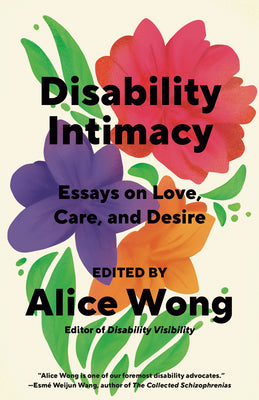 Book cover of Disability Intimacy: Essays on Love, Care, and Desire by Wong, Alice