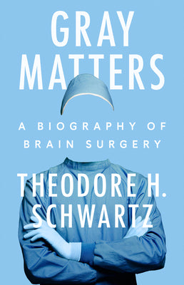 Gray Matters: A Biography of Brain Surgery by Theodore H. Schwartz book cover