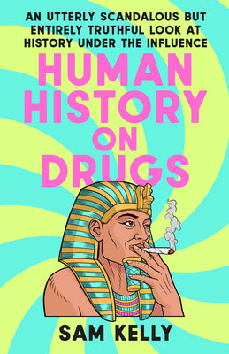 Book cover of Human History on Drugs: An Utterly Scandalous But Entirely Truthful Look at History Under the Influence by Kelly, Sam