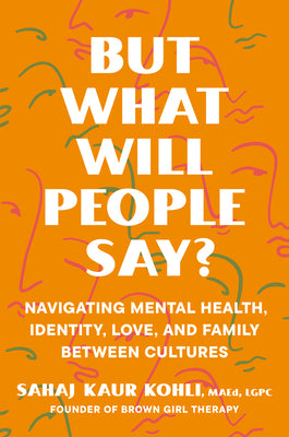 Book cover of But What Will People Say?: Navigating Mental Health, Identity, Love, and Family Between Cultures by Kaur Kohli, Sahaj