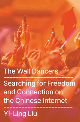 Book cover of The Wall Dancers: Searching for Freedom and Connection on the Chinese Internet by Liu, Yi-Ling
