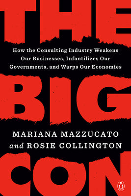 The Big Con: How the Consulting Industry Weakens Our Businesses, Infantilizes Our Governments, and Warps Our Economies by Mariana Mazzucato book cover