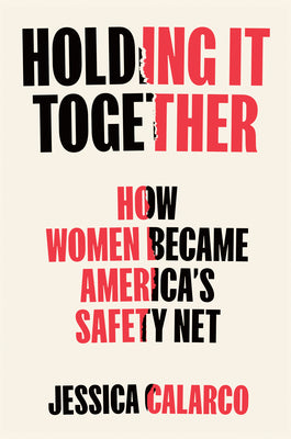 Holding It Together: How Women Became America's Safety Net by Jessica Calarco book cover