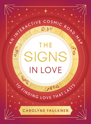 Book cover of The Signs in Love: An Interactive Cosmic Road Map to Finding Love That Lasts by Faulkner, Carolyne