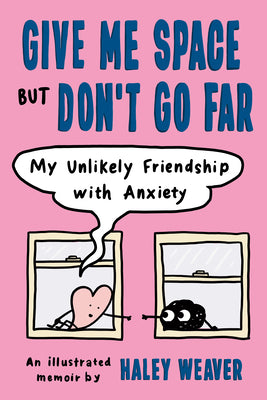 Book cover of Give Me Space But Don't Go Far: My Unlikely Friendship with Anxiety by Weaver, Haley