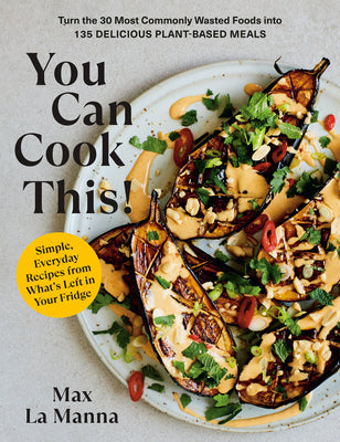 Book cover of You Can Cook This!: Turn the 30 Most Commonly Wasted Foods Into 135 Delicious Plant-Based Meals: A Vegan Cookbook by La Manna, Max