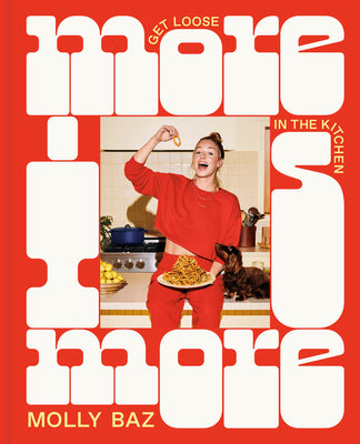 Book cover of More Is More: Get Loose in the Kitchen: A Cookbook by Baz, Molly