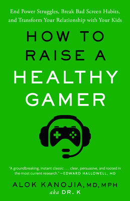 Book cover of How to Raise a Healthy Gamer: End Power Struggles, Break Bad Screen Habits, and Transform Your Relationship with Your Kids by Kanojia, Alok, MD MPH