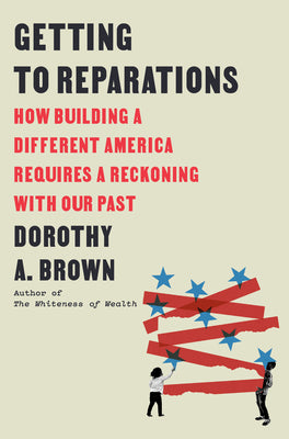 Book cover of Getting to Reparations: How Building a Different America Requires a Reckoning with Our Past by Brown, Dorothy A.